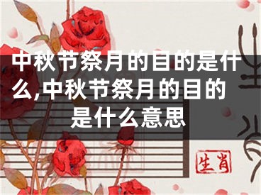 中秋节祭月的目的是什么,中秋节祭月的目的是什么意思