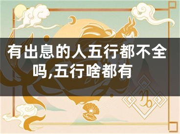 有出息的人五行都不全吗,五行啥都有