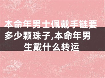 本命年男士佩戴手链要多少颗珠子,本命年男生戴什么转运