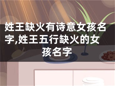 姓王缺火有诗意女孩名字,姓王五行缺火的女孩名字
