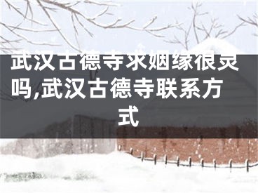 武汉古德寺求姻缘很灵吗,武汉古德寺联系方式