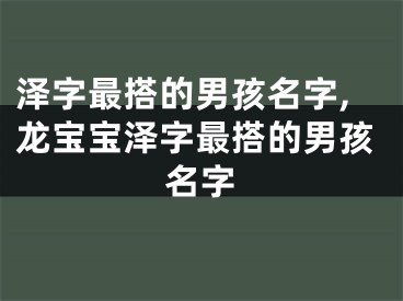 泽字最搭的男孩名字,龙宝宝泽字最搭的男孩名字