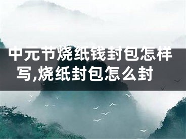 中元节烧纸钱封包怎样写,烧纸封包怎么封