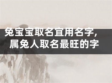 兔宝宝取名宜用名字,属兔人取名最旺的字