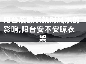 阳台装晾衣架对风水的影响,阳台安不安晾衣架
