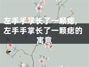 左手手掌长了一颗痣,左手手掌长了一颗痣的寓意