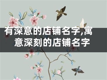 有深意的店铺名字,寓意深刻的店铺名字