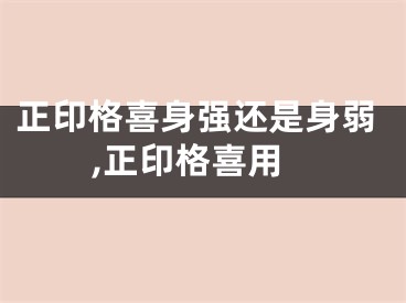 正印格喜身强还是身弱,正印格喜用