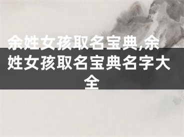 余姓女孩取名宝典,余姓女孩取名宝典名字大全