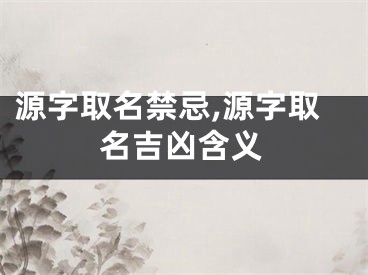 源字取名禁忌,源字取名吉凶含义