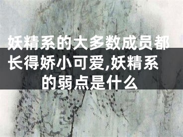 妖精系的大多数成员都长得娇小可爱,妖精系的弱点是什么