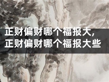 正财偏财哪个福报大,正财偏财哪个福报大些