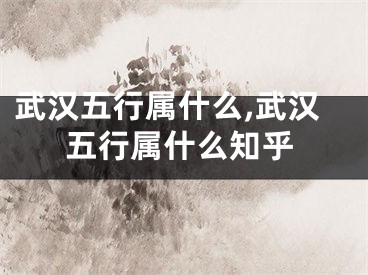 武汉五行属什么,武汉五行属什么知乎