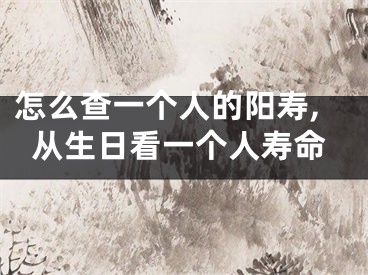 怎么查一个人的阳寿,从生日看一个人寿命