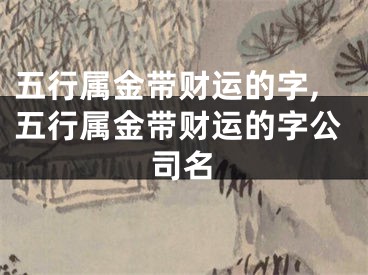五行属金带财运的字,五行属金带财运的字公司名