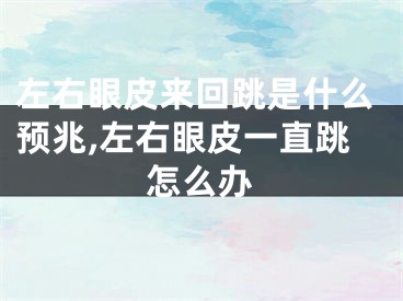 左右眼皮来回跳是什么预兆,左右眼皮一直跳怎么办