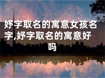 妤字取名的寓意女孩名字,妤字取名的寓意好吗