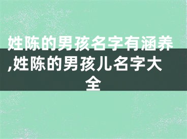 姓陈的男孩名字有涵养,姓陈的男孩儿名字大全
