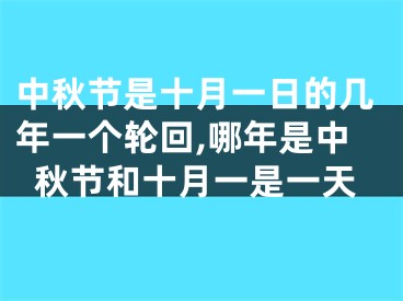中秋节是十月一日的几年一个轮回,哪年是中秋节和十月一是一天
