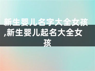 新生婴儿名字大全女孩,新生婴儿起名大全女孩