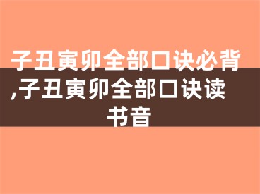 子丑寅卯全部口诀必背,子丑寅卯全部口诀读书音