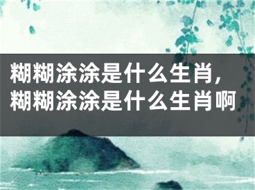 糊糊涂涂是什么生肖,糊糊涂涂是什么生肖啊