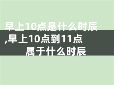早上10点是什么时辰,早上10点到11点属于什么时辰