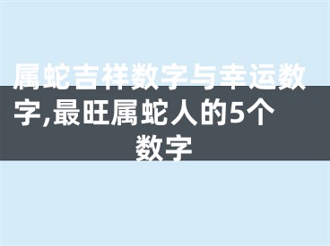 属蛇吉祥数字与幸运数字,最旺属蛇人的5个数字