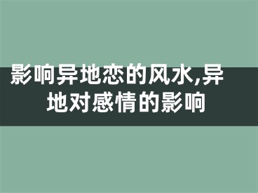 影响异地恋的风水,异地对感情的影响