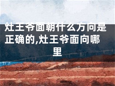 灶王爷面朝什么方向是正确的,灶王爷面向哪里