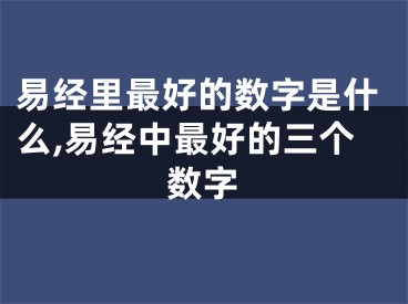 易经里最好的数字是什么,易经中最好的三个数字