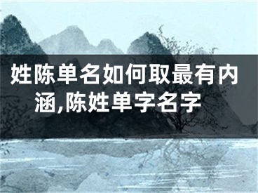 姓陈单名如何取最有内涵,陈姓单字名字