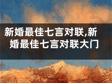 新婚最佳七言对联,新婚最佳七言对联大门