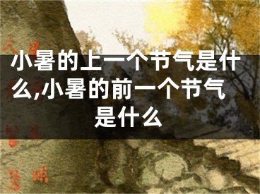 小暑的上一个节气是什么,小暑的前一个节气是什么