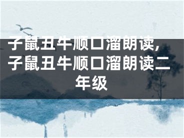 子鼠丑牛顺口溜朗读,子鼠丑牛顺口溜朗读二年级