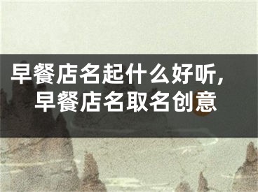 早餐店名起什么好听,早餐店名取名创意