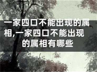 一家四口不能出现的属相,一家四口不能出现的属相有哪些