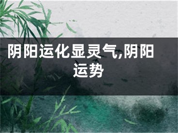 阴阳运化显灵气,阴阳运势