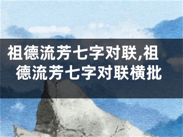 祖德流芳七字对联,祖德流芳七字对联横批