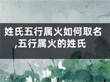 姓氏五行属火如何取名,五行属火的姓氏