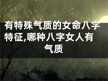 有特殊气质的女命八字特征,哪种八字女人有气质