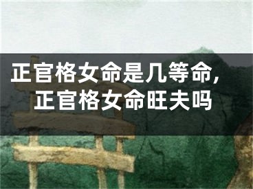 正官格女命是几等命,正官格女命旺夫吗