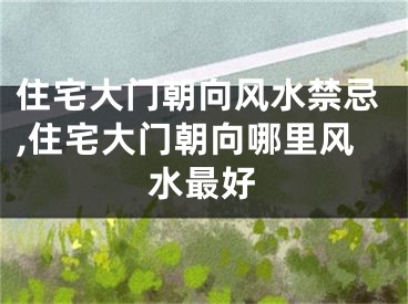 住宅大门朝向风水禁忌,住宅大门朝向哪里风水最好
