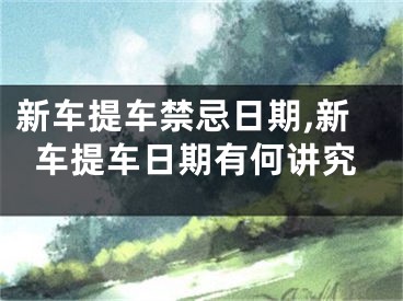 新车提车禁忌日期,新车提车日期有何讲究
