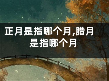 正月是指哪个月,腊月是指哪个月