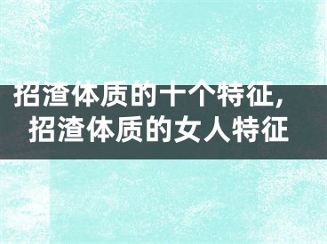招渣体质的十个特征,招渣体质的女人特征