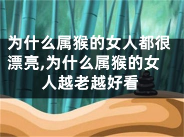 为什么属猴的女人都很漂亮,为什么属猴的女人越老越好看