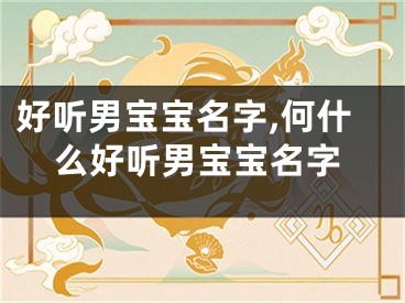 好听男宝宝名字,何什么好听男宝宝名字