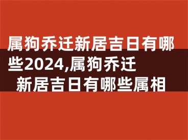 属狗乔迁新居吉日有哪些2024,属狗乔迁新居吉日有哪些属相
