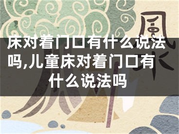 床对着门口有什么说法吗,儿童床对着门口有什么说法吗